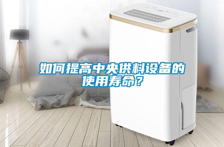 如何提高中央供料設備的使用壽命？