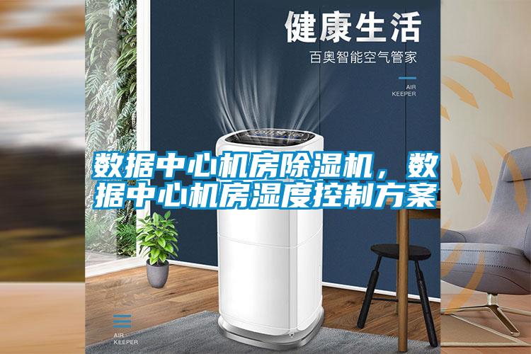 數(shù)據(jù)中心機房除濕機，數(shù)據(jù)中心機房濕度控制方案