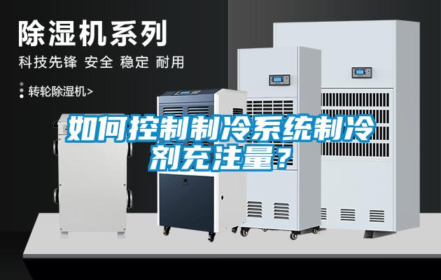 如何控制制冷系統(tǒng)制冷劑充注量？