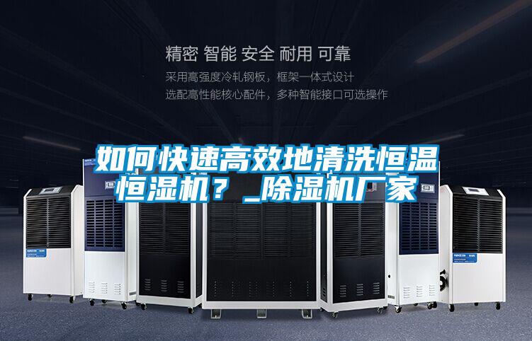如何快速高效地清洗恒溫恒濕機？_除濕機廠家