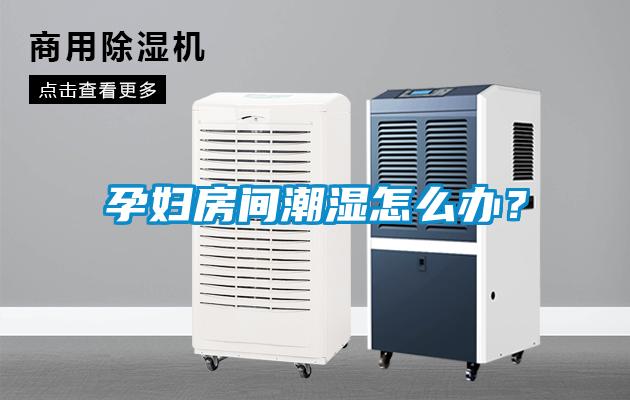 孕婦房間潮濕怎么辦？