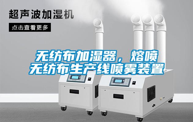 無紡布加濕器，熔噴無紡布生產線噴霧裝置