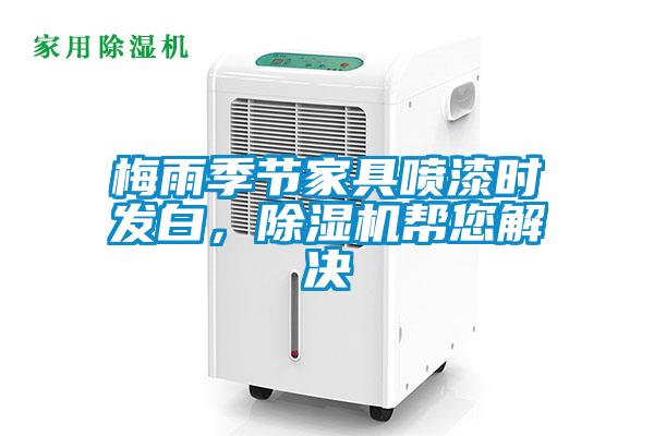 梅雨季節(jié)家具噴漆時(shí)發(fā)白，除濕機(jī)幫您解決