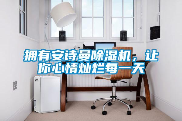 擁有安詩(shī)曼除濕機(jī)，讓你心情燦爛每一天