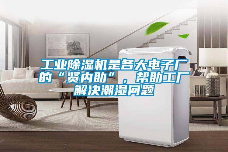 工業(yè)除濕機(jī)是各大電子廠的“賢內(nèi)助”，幫助工廠解決潮濕問(wèn)題