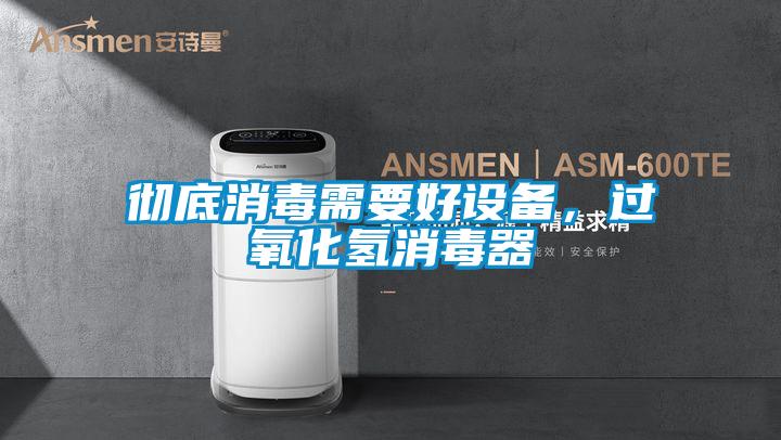 徹底消毒需要好設(shè)備，過氧化氫消毒器