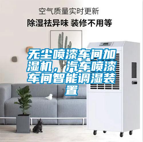 無塵噴漆車間加濕機，汽車噴漆車間智能調濕裝置