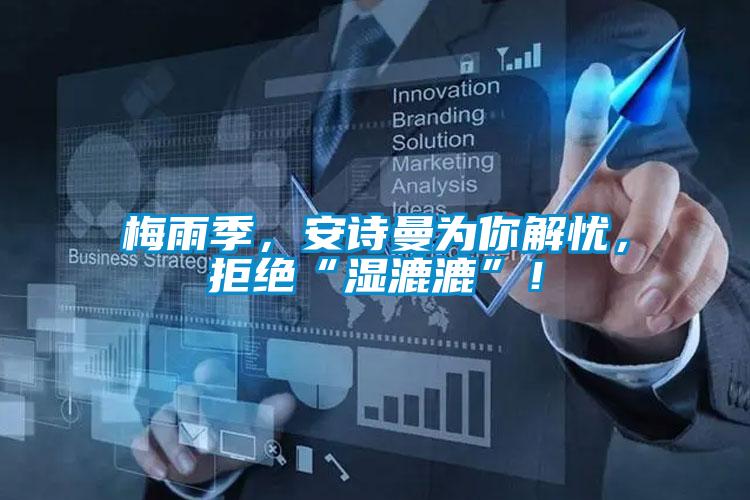 梅雨季，安詩曼為你解憂，拒絕“濕漉漉”！