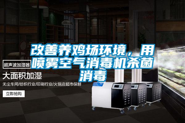改善養(yǎng)雞場(chǎng)環(huán)境，用噴霧空氣消毒機(jī)殺菌消毒