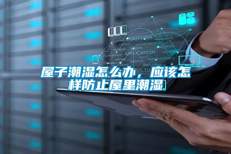 屋子潮濕怎么辦，應(yīng)該怎樣防止屋里潮濕