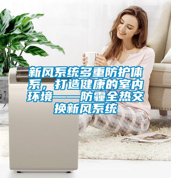 新風(fēng)系統(tǒng)多重防護體系，打造健康的室內(nèi)環(huán)境——防霾全熱交換新風(fēng)系統(tǒng)