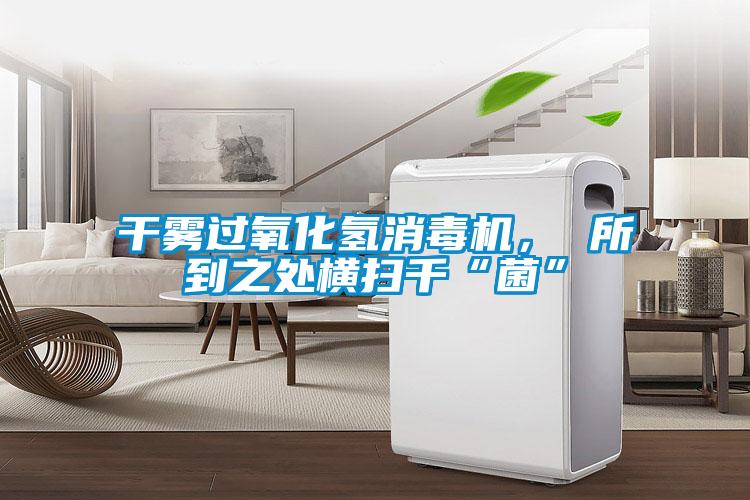干霧過(guò)氧化氫消毒機(jī)， 所到之處橫掃千“菌”