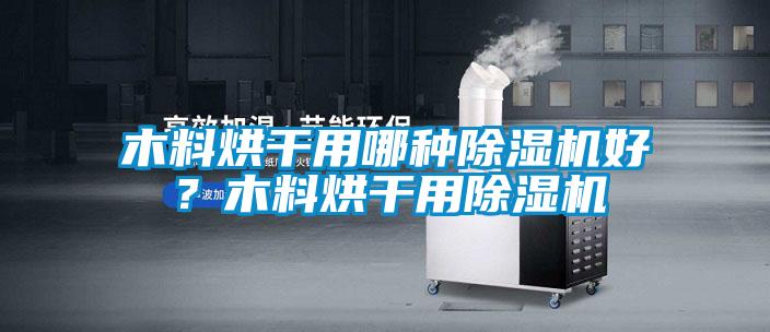 木料烘干用哪種除濕機(jī)好？木料烘干用除濕機(jī)