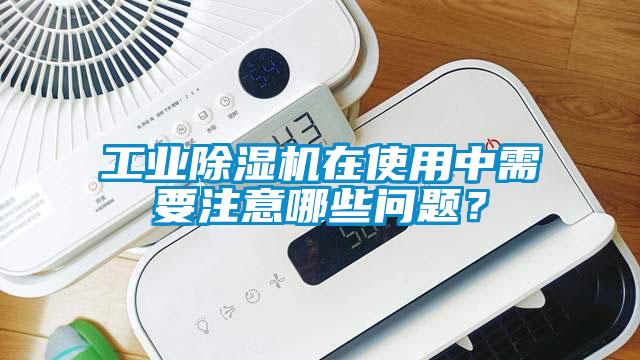 工業(yè)除濕機在使用中需要注意哪些問題？