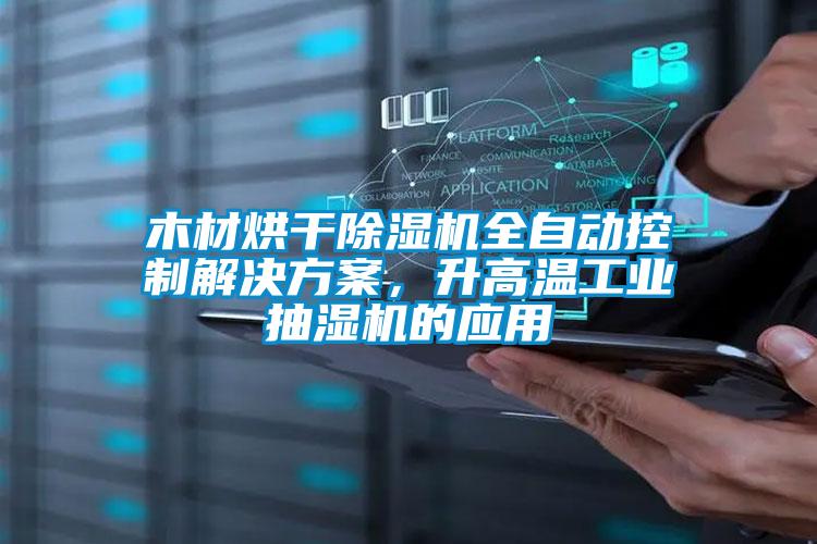 木材烘干除濕機全自動控制解決方案，升高溫工業(yè)抽濕機的應用