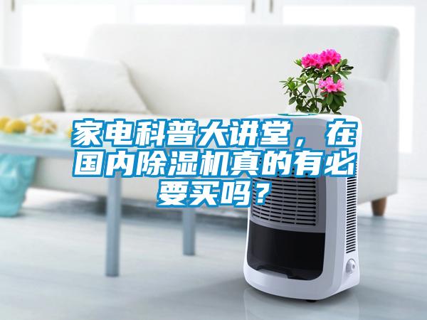 家電科普大講堂，在國內(nèi)除濕機真的有必要買嗎？
