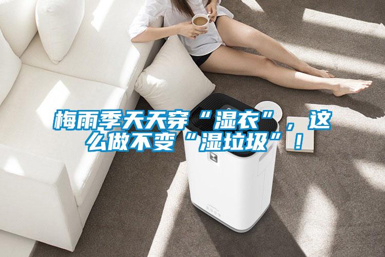 梅雨季天天穿“濕衣”，這么做不變“濕垃圾”！