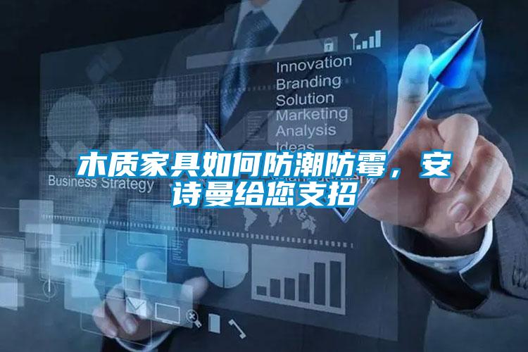 木質(zhì)家具如何防潮防霉，安詩(shī)曼給您支招
