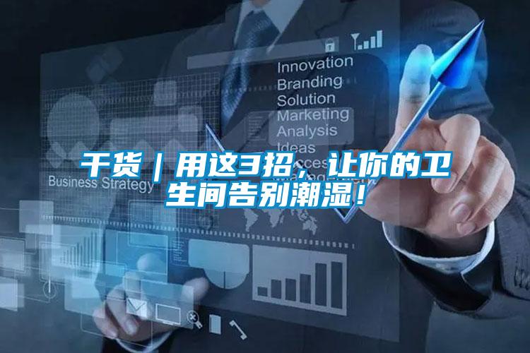 干貨｜用這3招，讓你的衛(wèi)生間告別潮濕！