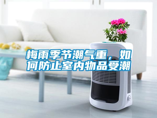 梅雨季節(jié)潮氣重，如何防止室內(nèi)物品受潮