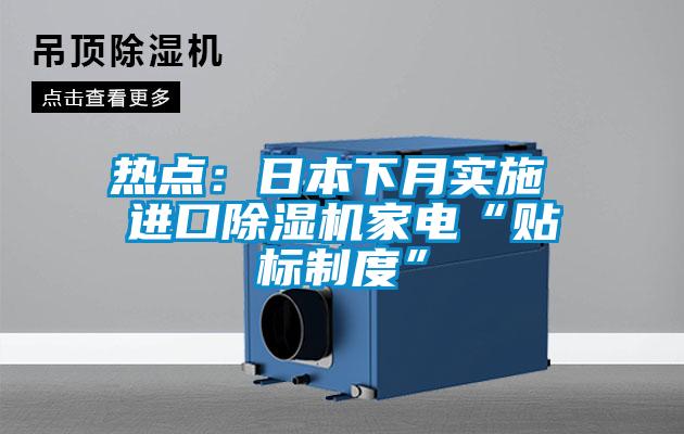 熱點：日本下月實施 進(jìn)口除濕機家電“貼標(biāo)制度”