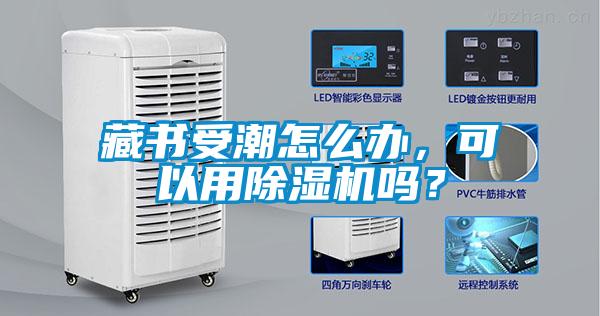 藏書受潮怎么辦，可以用除濕機嗎？