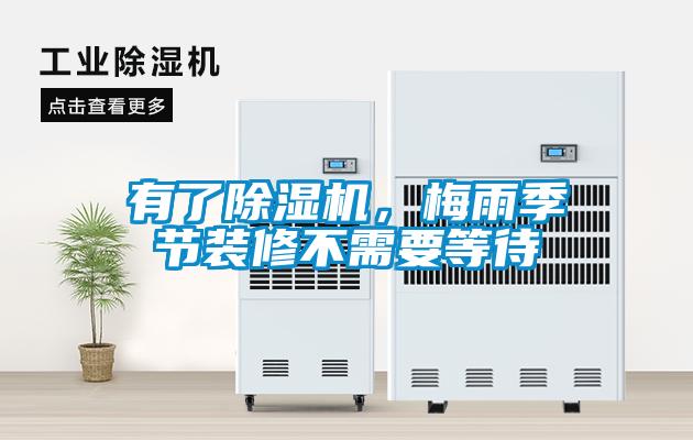 有了除濕機，梅雨季節(jié)裝修不需要等待