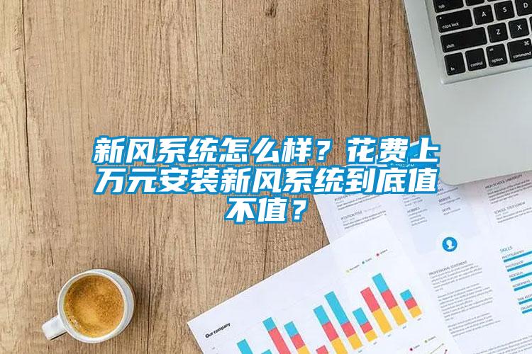 新風(fēng)系統(tǒng)怎么樣？花費(fèi)上萬元安裝新風(fēng)系統(tǒng)到底值不值？