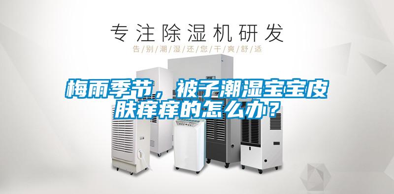 梅雨季節(jié)，被子潮濕寶寶皮膚癢癢的怎么辦？