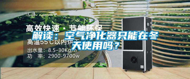 解讀：空氣凈化器只能在冬天使用嗎？