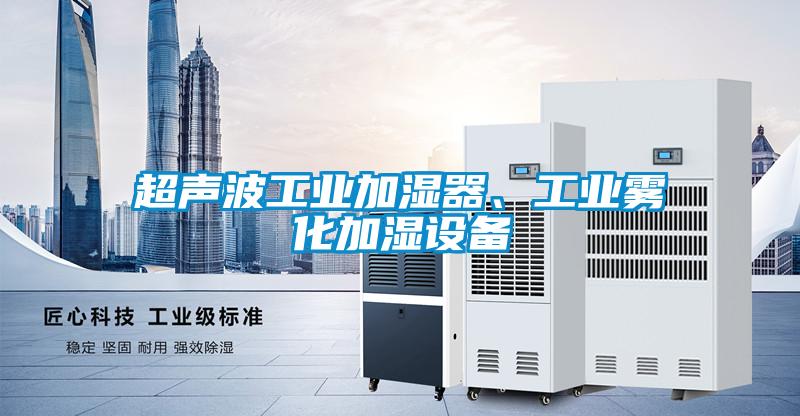 超聲波工業(yè)加濕器、工業(yè)霧化加濕設備