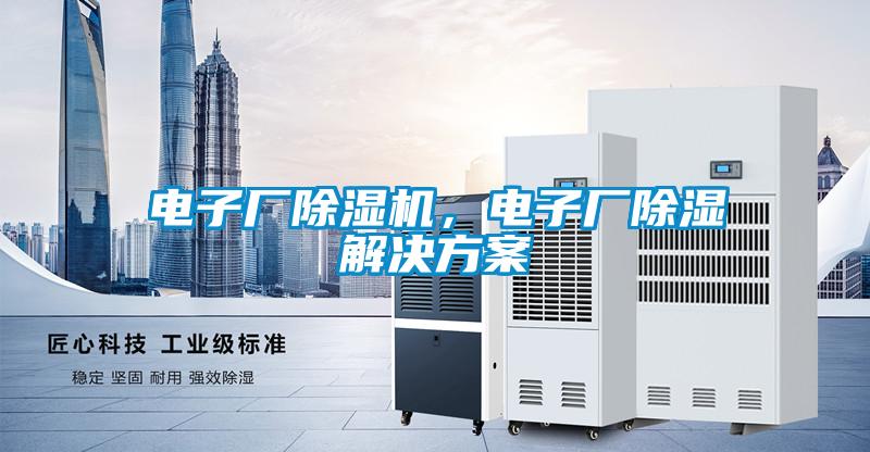 電子廠除濕機(jī)，電子廠除濕解決方案