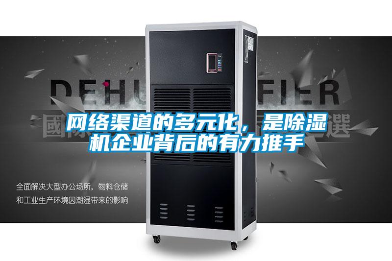網(wǎng)絡(luò)渠道的多元化，是除濕機(jī)企業(yè)背后的有力推手