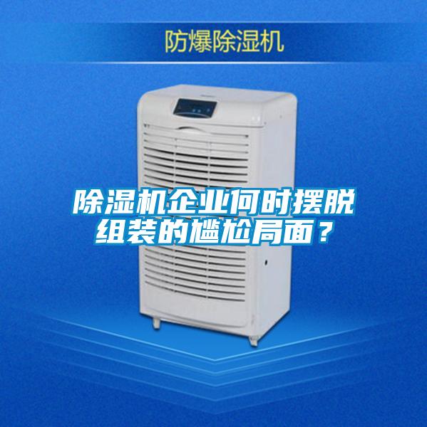 除濕機(jī)企業(yè)何時(shí)擺脫組裝的尷尬局面？