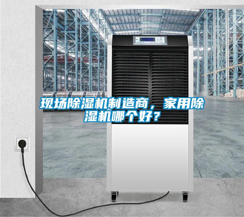 現(xiàn)場除濕機(jī)制造商，家用除濕機(jī)哪個(gè)好？