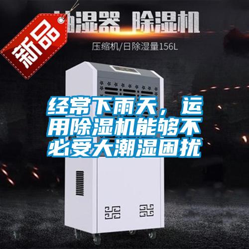 經(jīng)常下雨天，運(yùn)用除濕機(jī)能夠不必受大潮濕困擾