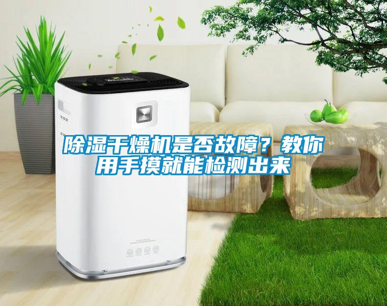 除濕干燥機(jī)是否故障？教你用手摸就能檢測(cè)出來(lái)
