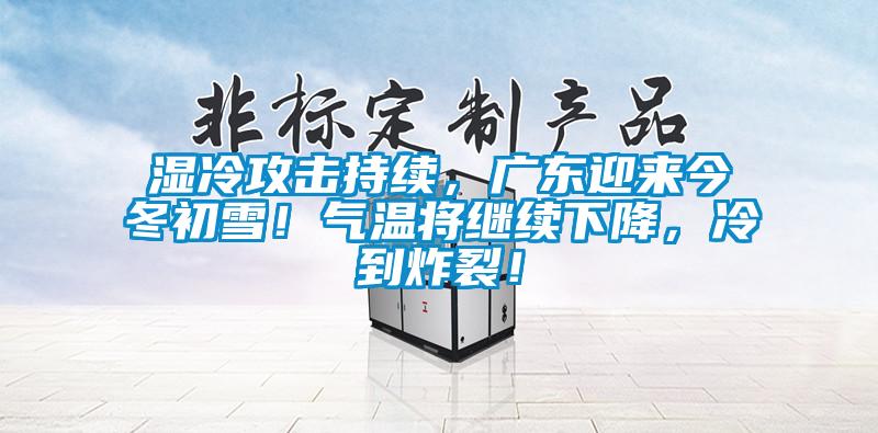 濕冷攻擊持續(xù)，廣東迎來今冬初雪！氣溫將繼續(xù)下降，冷到炸裂！