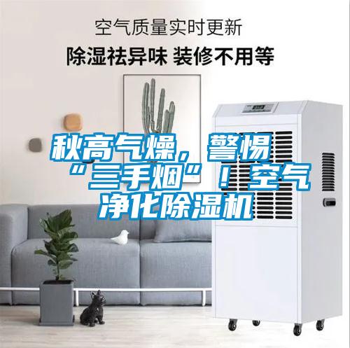 秋高氣燥，警惕“三手煙”！空氣凈化除濕機(jī)