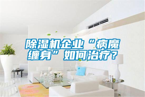 除濕機企業(yè)“病魔纏身”如何治療？