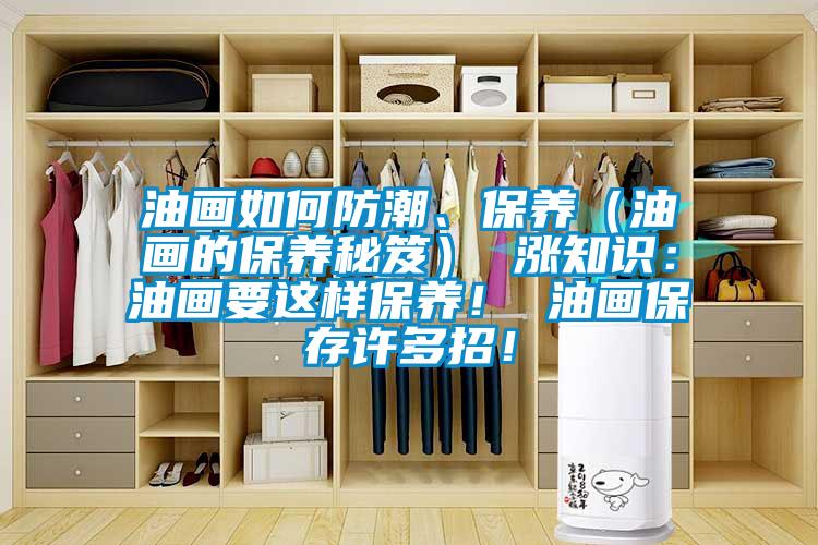 油畫如何防潮、保養(yǎng)（油畫的保養(yǎng)秘笈） 漲知識：油畫要這樣保養(yǎng)！ 油畫保存許多招！