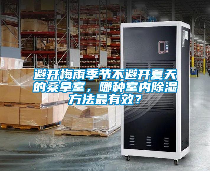 避開梅雨季節(jié)不避開夏天的桑拿室，哪種室內(nèi)除濕方法最有效？