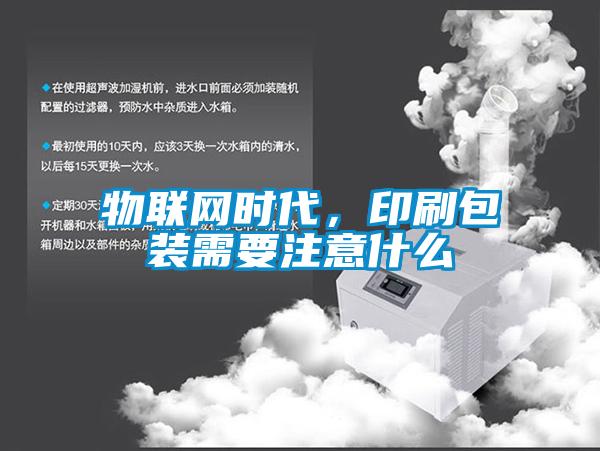 物聯(lián)網(wǎng)時代，印刷包裝需要注意什么