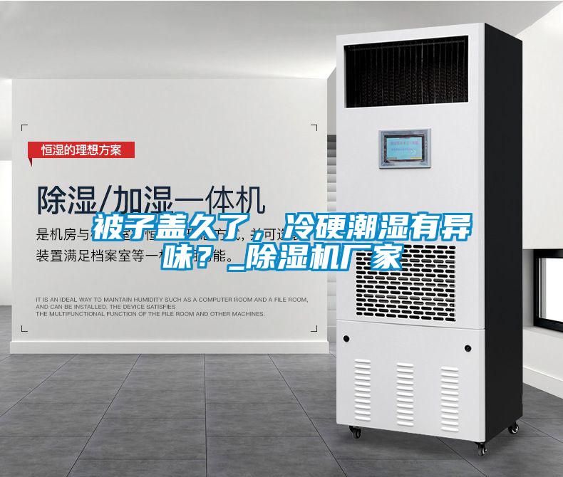 被子蓋久了，冷硬潮濕有異味？_除濕機(jī)廠家