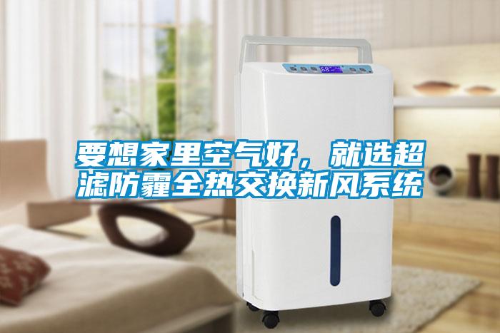 要想家里空氣好，就選超濾防霾全熱交換新風系統(tǒng)