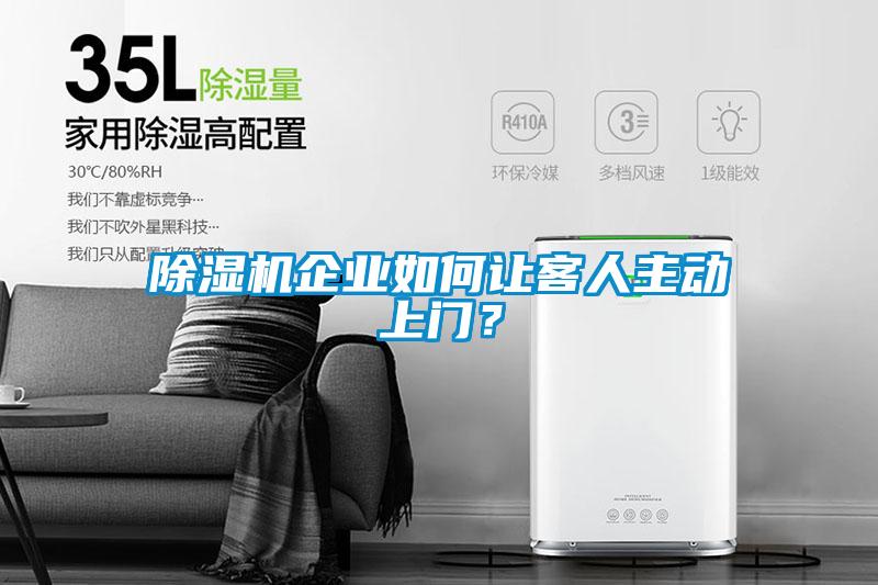 除濕機企業(yè)如何讓客人主動上門？