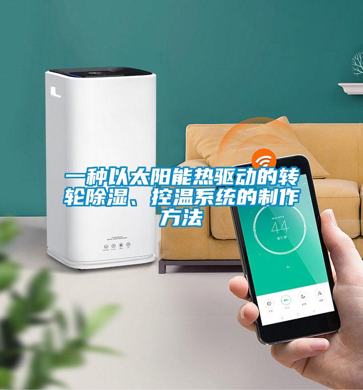 一種以太陽能熱驅(qū)動的轉(zhuǎn)輪除濕、控溫系統(tǒng)的制作方法