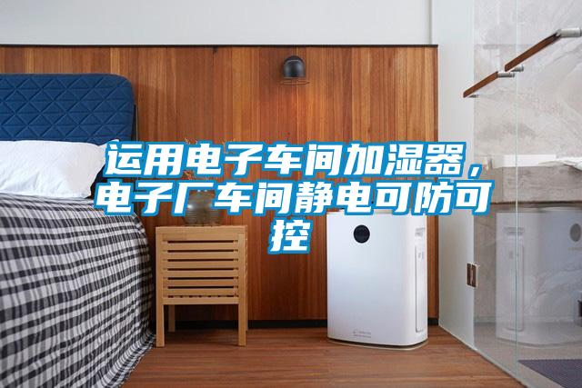 運用電子車間加濕器，電子廠車間靜電可防可控