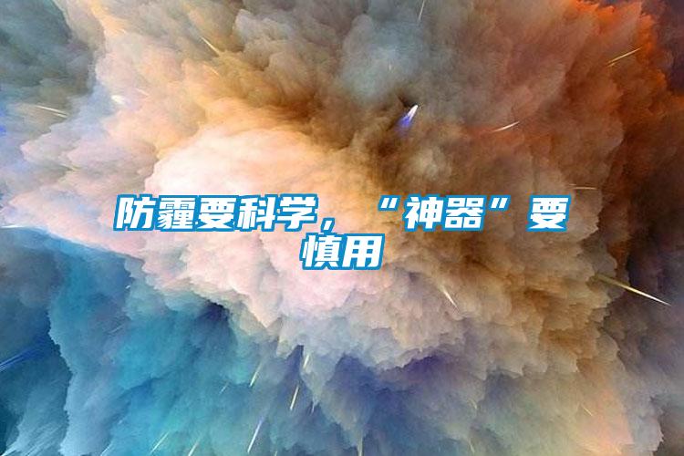 防霾要科學(xué)，“神器”要慎用