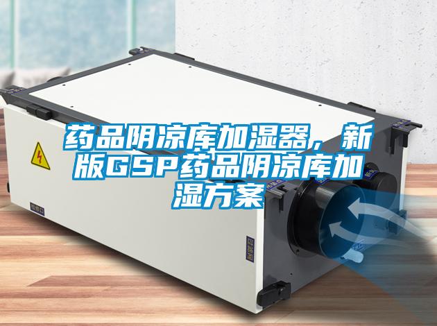 藥品陰涼庫加濕器，新版GSP藥品陰涼庫加濕方案